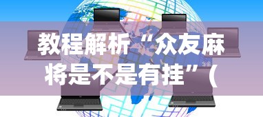 教程解析“众友麻将是不是有挂”(透视挂)辅助透视教程