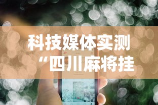 科技媒体实测“四川麻将挂怎么开”科技辅助神器手机版教程