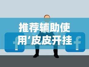 推荐辅助使用‘皮皮开挂是真的吗”原来有神器下载！