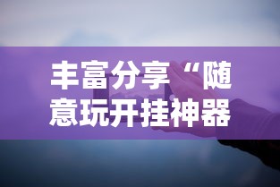 丰富分享“随意玩开挂神器”开挂科技辅助神器手机