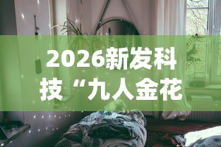2026新发科技“九人金花房间挂怎么开”开挂(透视)辅助教程