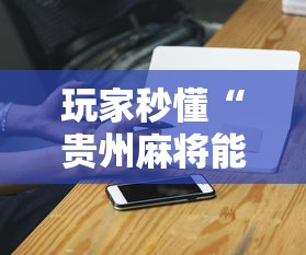 玩家秒懂“贵州麻将能不能开挂”开挂科技辅助神器手机