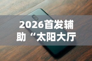 2026首发辅助“太阳大厅有挂吗”科技辅助神器手机版教程