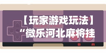 【玩家游戏玩法】“微乐河北麻将挂真的假的”(确实是有挂)知乎