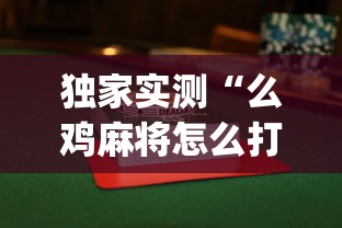 独家实测“么鸡麻将怎么打才能赢	”(曝光透视必备猫腻)