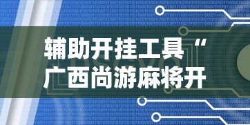 辅助开挂工具“广西尚游麻将开挂神器”通用版下载教程!
