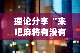 理论分享“来吧麻将有没有挂	”详细辅助透视