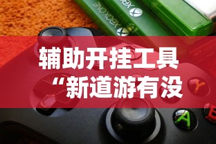 辅助开挂工具“新道游有没有透视辅助”详细辅助透视