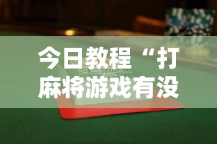 今日教程“打麻将游戏有没有挂	”揭秘透视辅助万能挂