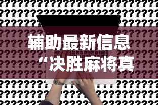 辅助最新信息“决胜麻将真能买到挂吗”开挂方法