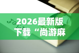 2026最新版下载“尚游麻将有没有开挂”辅助工具插件,揭秘技巧开挂