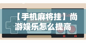 【手机麻将挂】尚游娱乐怎么提高胜率	”详细外挂安装步骤