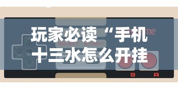 玩家必读“手机十三水怎么开挂	”揭秘透视辅助万能挂