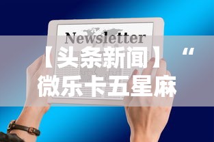 【头条新闻】“微乐卡五星麻将开挂神器”详细辅助透视