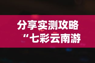 分享实测攻略“七彩云南游戏辅助器	”作弊挂(辅助外挂+教程)