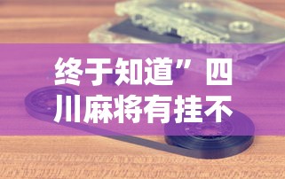 终于知道	”四川麻将有挂不”科技辅助神器手机版教程