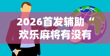 2026首发辅助“欢乐麻将有没有挂买	”真实开挂技巧分享