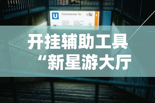 开挂辅助工具“新星游大厅有挂吗	”详细辅助透视