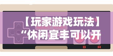 【玩家游戏玩法】“休闲宜丰可以开挂吗”通用版下载教程!