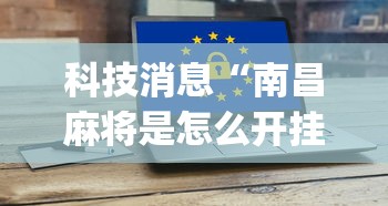 科技消息“南昌麻将是怎么开挂的”(详细辅助脚本)