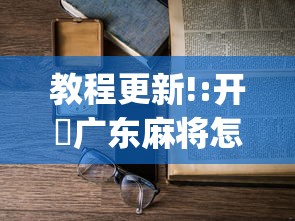 教程更新!:开枱广东麻将怎么可以开挂”开挂(透视)辅助