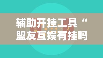 辅助开挂工具“盟友互娱有挂吗”开挂辅助脚本+详细开挂