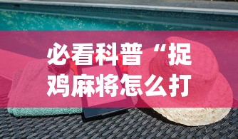 必看科普“捉鸡麻将怎么打容易赢”(详细透视教程)-知乎