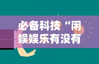 必备科技“闲娱娱乐有没有挂	”详细开挂教程