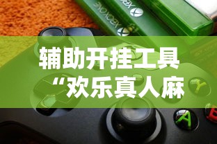 辅助开挂工具“欢乐真人麻将真能赚钱吗”开挂辅助脚本+详细开挂