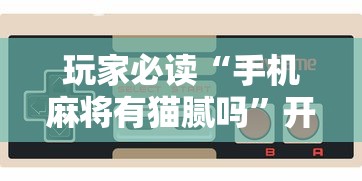 玩家必读“手机麻将有猫腻吗”开挂辅助脚本+详细开挂