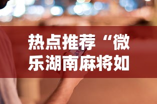 热点推荐“微乐湖南麻将如何开挂”科技辅助神器手机版教程