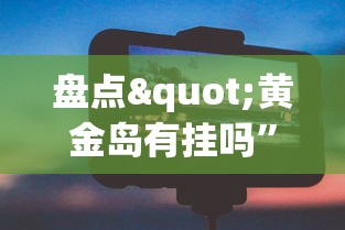 盘点"黄金岛有挂吗	”科技辅助神器手机版教程