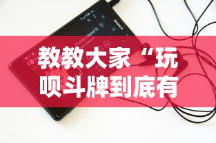 教教大家“玩呗斗牌到底有没有挂”科技辅助神器手机