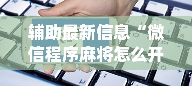 辅助最新信息“微信程序麻将怎么开挂”开挂神器{透视辅助}全揭秘