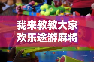 我来教教大家欢乐途游麻将有没有挂最新版更新内容”通用版下载教程！