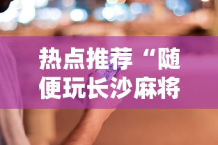 热点推荐“随便玩长沙麻将万能开挂神器”科技辅助神器手机版教程