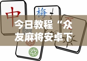 今日教程“众友麻将安卓下载?_游戏_玩家_工具 今日教程“众友麻将安卓下载?_游戏_玩家_工具