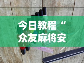 今日教程“众友麻将安卓下载?_游戏_玩家_工具 今日教程“众友麻将安卓下载?_游戏_玩家_工具