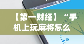 【第一财经】“手机上玩麻将怎么开挂	”(果然有透视挂)