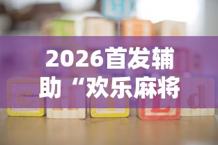2026首发辅助“欢乐麻将挂怎么安装	”开挂辅助详细步骤
