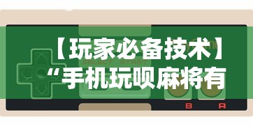 【玩家必备技术】“手机玩呗麻将有挂吗”分享必要外挂教程