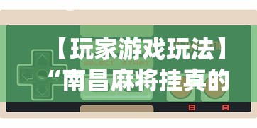 【玩家游戏玩法】“南昌麻将挂真的吗(透视)”必胜开挂神器