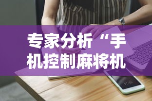 专家分析“手机控制麻将机是真的吗”掌握辅助功能必胜规则