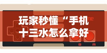 玩家秒懂“手机十三水怎么拿好牌	”详细开挂玩法