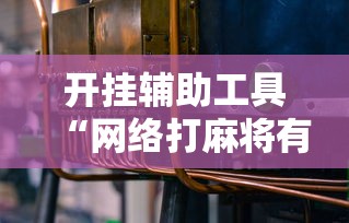 开挂辅助工具“网络打麻将有没有开挂的”科技辅助神器手机