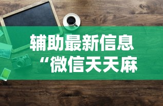 辅助最新信息“微信天天麻将有没有挂”原来有神器下载!