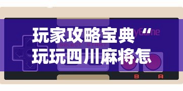 玩家攻略宝典“玩玩四川麻将怎么打才会赢”科技辅助神器手机版