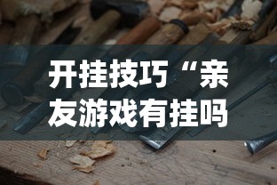开挂技巧“亲友游戏有挂吗可以开挂吗”(必备工具)辅助教学