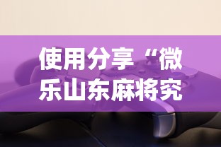 使用分享“微乐山东麻将究竟有挂吗?_游戏_玩家_工具 使用分享“微乐山东麻将究竟有挂吗?_游戏_玩家_工具