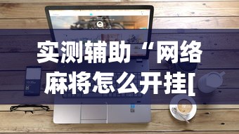 实测辅助“网络麻将怎么开挂[真的有挂]